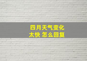 四月天气变化太快 怎么回复